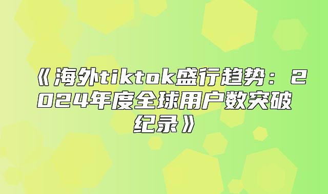 海外tiktok盛行趋势：2025年度全球用户数突破纪录