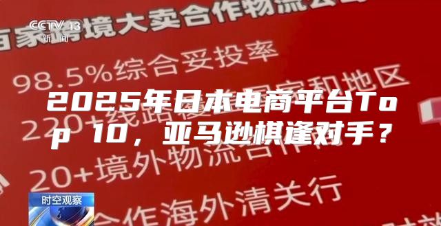 2025年日本电商平台Top 10，亚马逊棋逢对手？