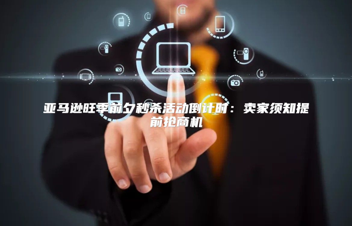 亚马逊旺季前夕秒杀活动倒计时：卖家须知提前抢商机
