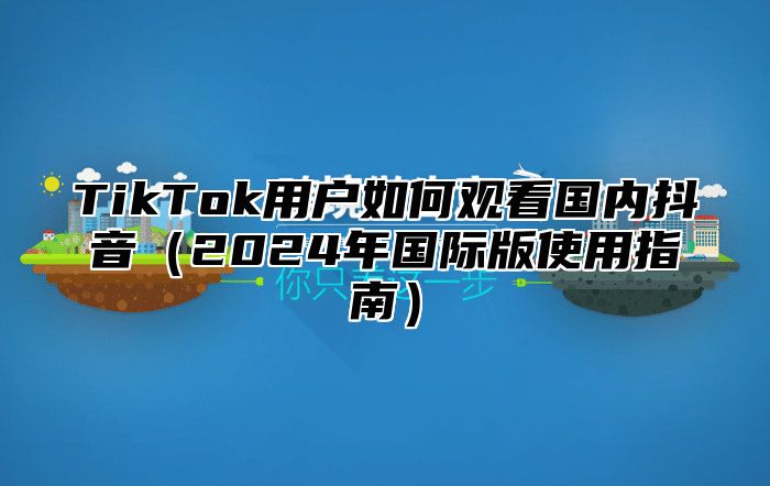 TikTok用户如何观看国内抖音2025年国际版使用指南