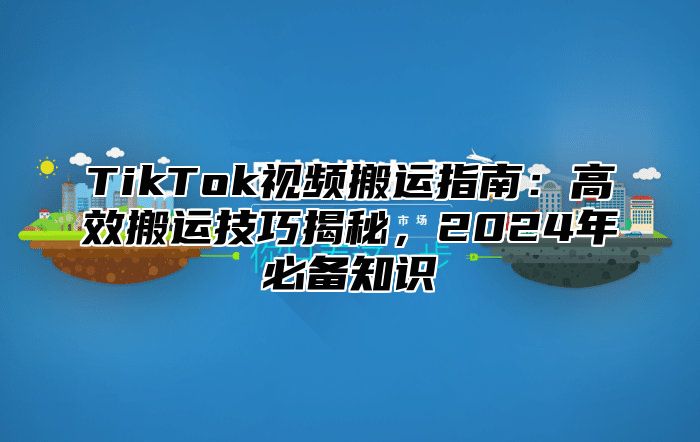 TikTok视频搬运指南：高效搬运技巧揭秘，2025年必备知识