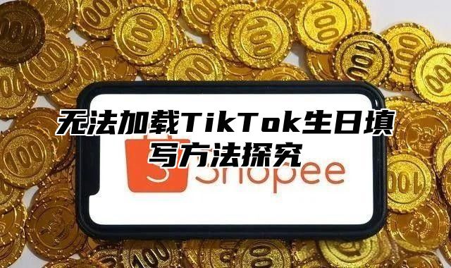 无法加载TikTok生日填写方法探究