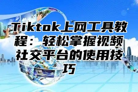 Tiktok上网工具教程：轻松掌握视频社交平台的使用技巧