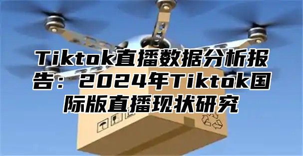 Tiktok直播数据分析报告：2025年Tiktok国际版直播现状研究