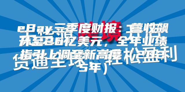 eBay三季度财报：营收飙升至26亿美元，全年业绩指引上调至新高度2025年