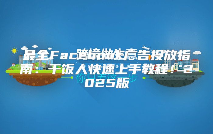 最全Facebook广告投放指南：干饭人快速上手教程！2025版
