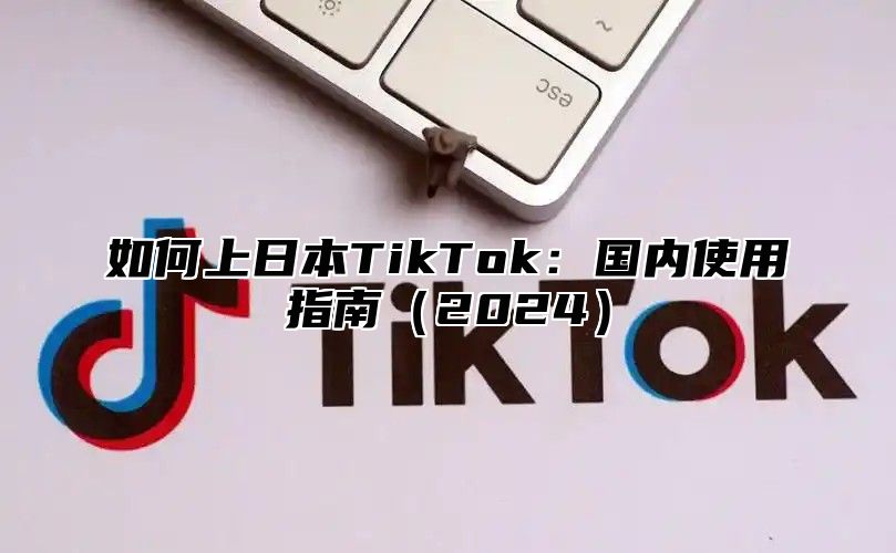 如何上日本TikTok：国内使用指南2025
