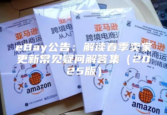 eBay公告：解读春季卖家更新常见疑问解答集2025版