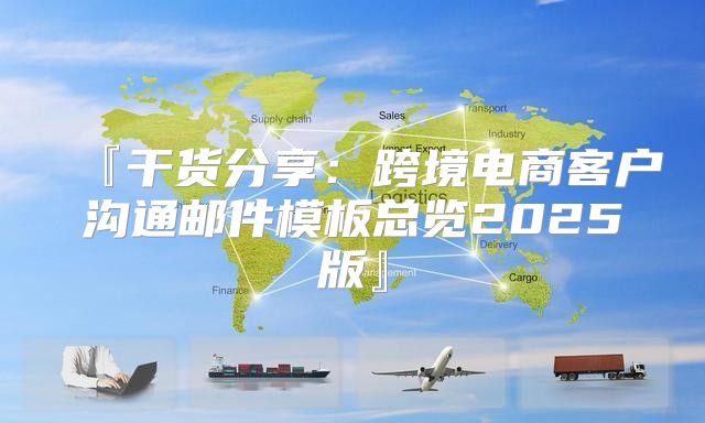 『干货分享：跨境电商客户沟通邮件模板总览2025版』