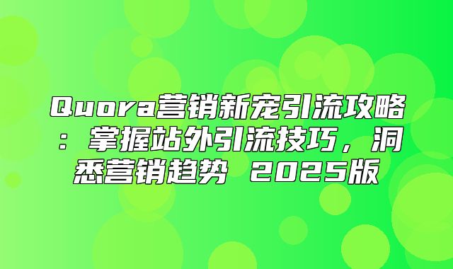 Quora营销新宠引流攻略：掌握站外引流技巧，洞悉营销趋势 2025版