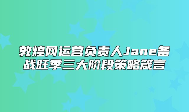敦煌网运营负责人Jane备战旺季三大阶段策略箴言