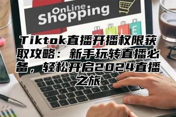 Tiktok直播开播权限获取攻略：新手玩转直播必备，轻松开启2025直播之旅