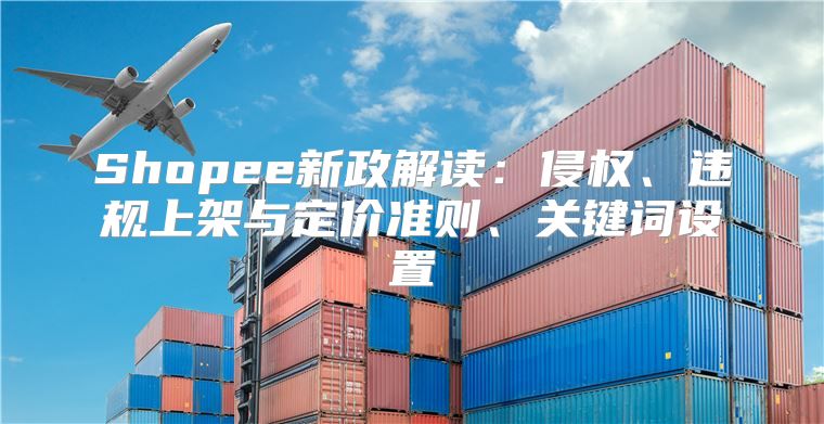 Shopee新政解读：侵权、违规上架与定价准则、关键词设置