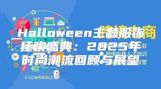 Halloween主题服饰狂欢盛典：2025年时尚潮流回顾与展望