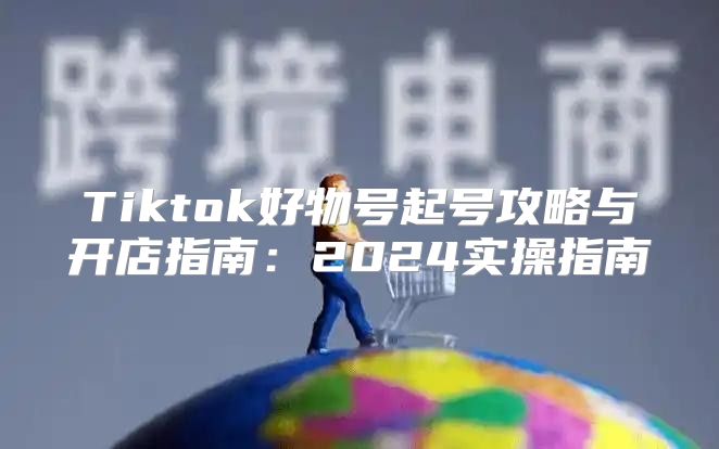 Tiktok好物号起号攻略与开店指南：2025实操指南