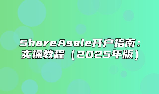 ShareAsale开户指南：实操教程2025年版
