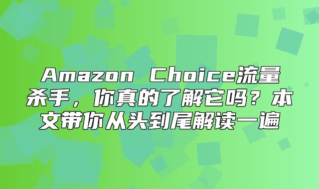 Amazon Choice流量杀手，你真的了解它吗？本文带你从头到尾解读一遍