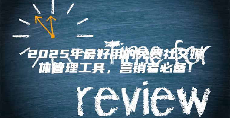 2025年最好用的免费社交媒体管理工具，营销者必备！