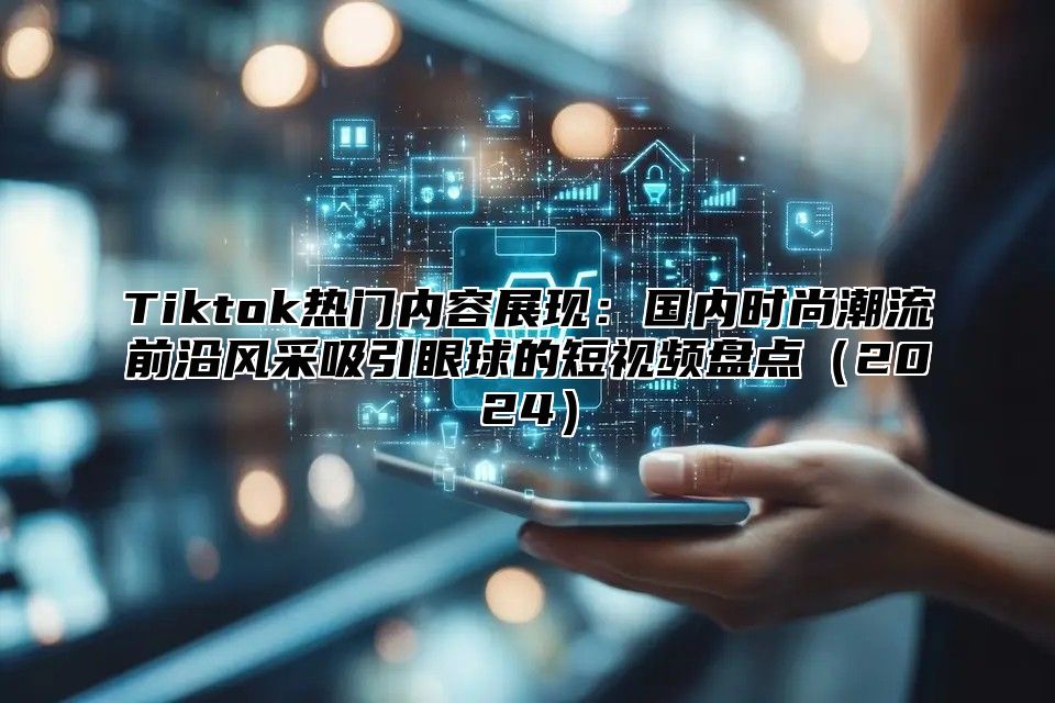 Tiktok热门内容展现：国内时尚潮流前沿风采吸引眼球的短视频盘点2025
