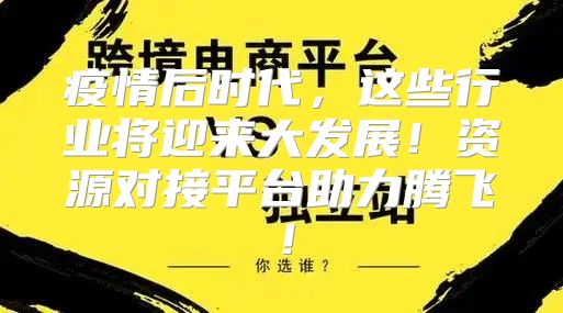 疫情后时代，这些行业将迎来大发展！资源对接平台助力腾飞！