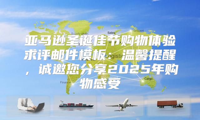 亚马逊圣诞佳节购物体验求评邮件模板：温馨提醒，诚邀您分享2025年购物感受