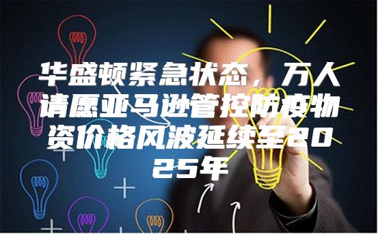 华盛顿紧急状态，万人请愿亚马逊管控防疫物资价格风波延续至2025年