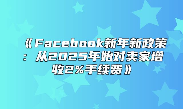 Facebook新年新政策：从2025年始对卖家增收2%手续费