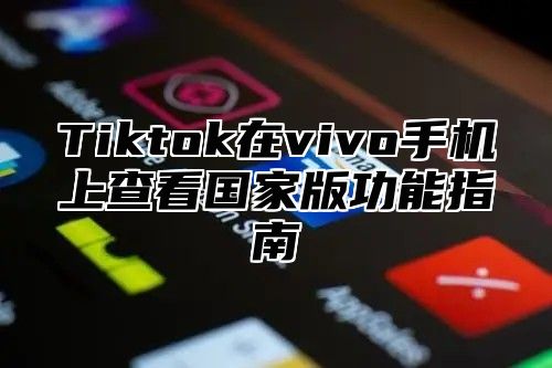 Tiktok在vivo手机上查看国家版功能指南