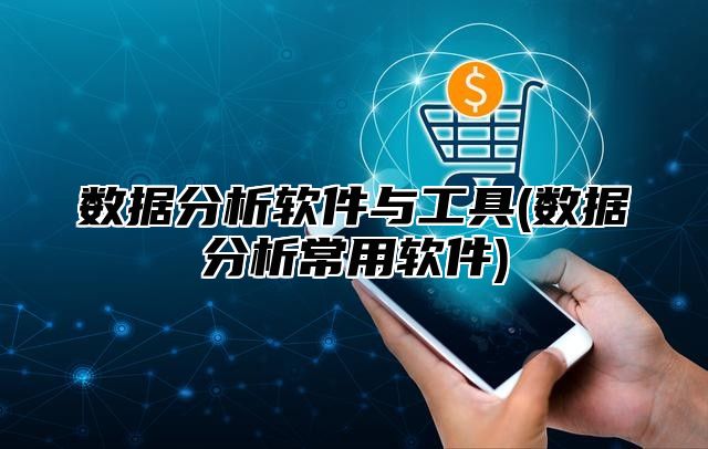 数据分析软件与工具(数据分析常用软件)