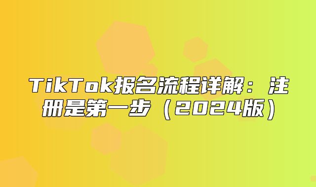 TikTok报名流程详解：注册是第一步2025版