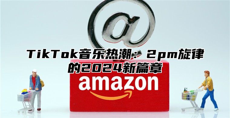TikTok音乐热潮：2pm旋律的2025新篇章