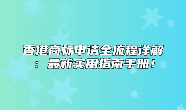 香港商标申请全流程详解：最新实用指南手册！