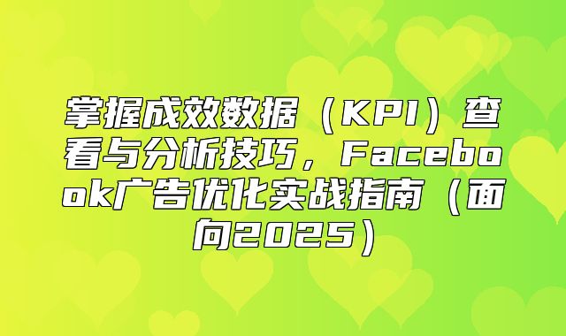 掌握成效数据KPI查看与分析技巧，Facebook广告优化实战指南面向2025