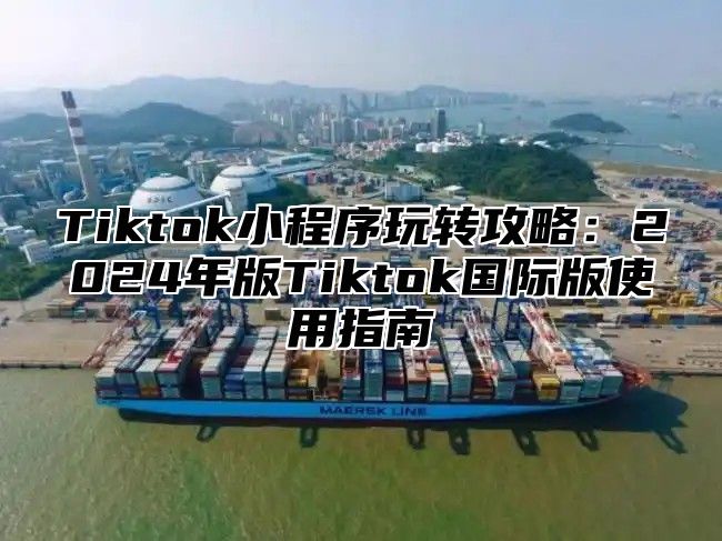 Tiktok小程序玩转攻略：2025年版Tiktok国际版使用指南