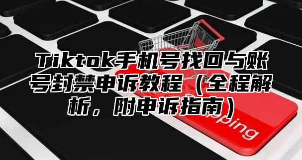 Tiktok手机号找回与账号封禁申诉教程全程解析，附申诉指南