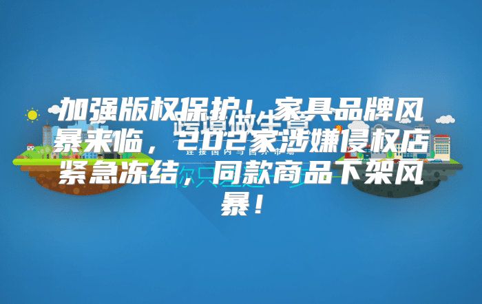 加强版权保护！家具品牌风暴来临，202家涉嫌侵权店紧急冻结，同款商品下架风暴！