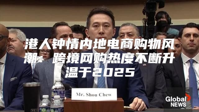 港人钟情内地电商购物风潮：跨境网购热度不断升温于2025