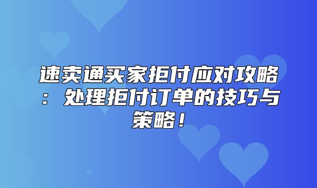 速卖通买家拒付应对攻略：处理拒付订单的技巧与策略！