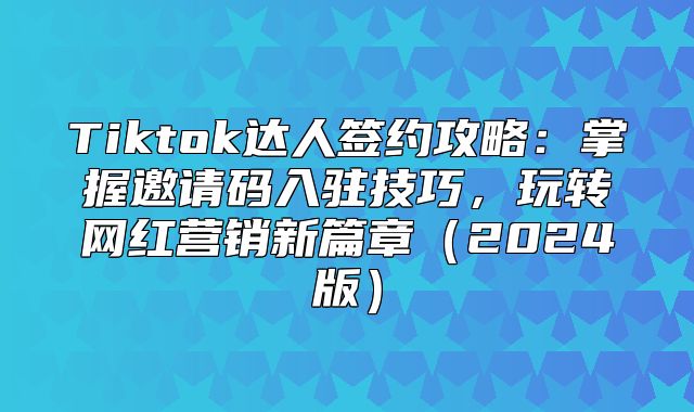 Tiktok达人签约攻略：掌握邀请码入驻技巧，玩转网红营销新篇章2025版