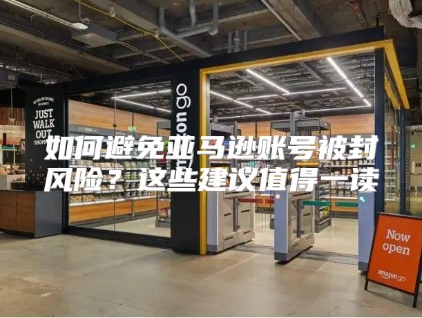 如何避免亚马逊账号被封风险？这些建议值得一读