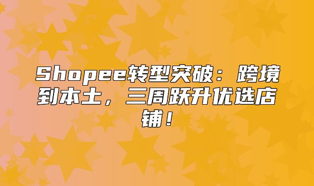 Shopee转型突破：跨境到本土，三周跃升优选店铺！