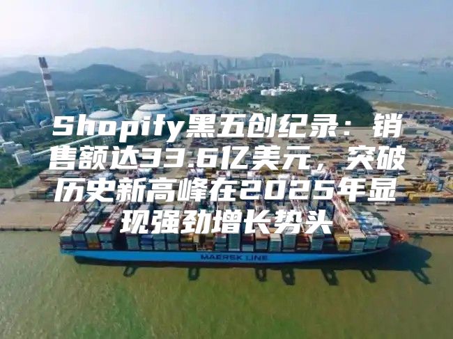 Shopify黑五创纪录：销售额达33.6亿美元，突破历史新高峰在2025年显现强劲增长势头
