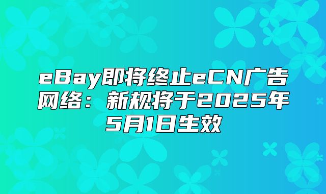 eBay即将终止eCN广告网络：新规将于2025年5月1日生效