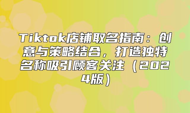 Tiktok店铺取名指南：创意与策略结合，打造独特名称吸引顾客关注2025版