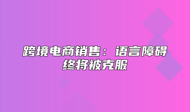 跨境电商销售：语言障碍终将被克服