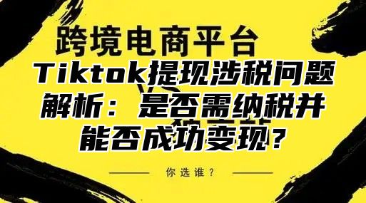 Tiktok提现涉税问题解析：是否需纳税并能否成功变现？