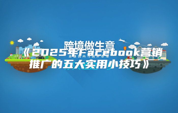2025年Facebook营销推广的五大实用小技巧