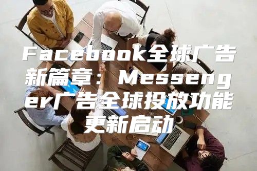 Facebook全球广告新篇章：Messenger广告全球投放功能更新启动