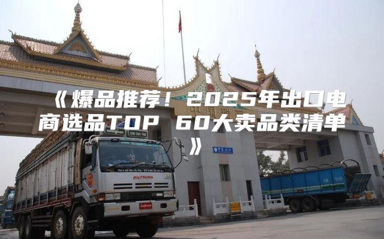 爆品推荐！2025年出口电商选品TOP60大卖品类清单