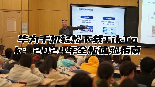 华为手机轻松下载TikTok：2025年全新体验指南